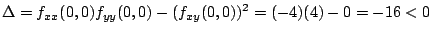 $\displaystyle \Delta = f_{xx}(0,0)f_{yy}(0,0) - (f_{xy}(0,0))^2 = (-4)(4) - 0 = -16 < 0$