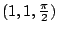 $ (1,1,\frac{\pi}{2})$