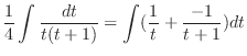 $\displaystyle \frac{1}{4}\int\frac{dt}{t(t+1)} = \int (\frac{1}{t} + \frac{-1}{t + 1})dt$