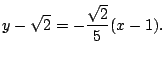 $\displaystyle y - \sqrt{2} = -\frac{\sqrt{2}}{5}(x - 1).$