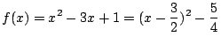 $ \displaystyle{f(x) = x^2 - 3x + 1 = (x - \frac{3}{2})^2 - \frac{5}{4}}$