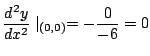 $\displaystyle \frac{d^2 y}{dx^2}\mid_{(0,0)} = -\frac{0}{-6} = 0$