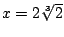 $ x = 2\sqrt[3]{2}$