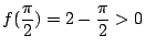 $ \displaystyle{f(\frac{\pi}{2}) = 2 - \frac{\pi}{2} > 0}$
