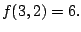 $\displaystyle f(3,2) = 6.$