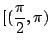 $ \displaystyle{[(\frac{\pi}{2},\pi)}$