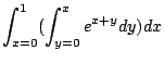 $\displaystyle \int_{x=0}^{1}(\int_{y=0}^{x}e^{x+y}dy)dx$