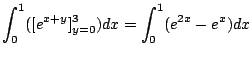 $\displaystyle \int_{0}^{1}([e^{x+y}]_{y=0}^{3})dx = \int_{0}^{1}(e^{2x} - e^{x}) dx$