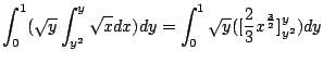 $\displaystyle \int_{0}^{1}(\sqrt{y}\int_{y^2}^{y}\sqrt{x} dx)dy = \int_{0}^{1}\sqrt{y}([\frac{2}{3}x^{\frac{3}{2}}]_{y^2}^{y} ) dy$