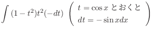 $\displaystyle \int{(1 - t^2)t^2}(-dt) \ \left(\begin{array}{l}
t = \cos{x} とおくと\\
dt = -\sin{x}dx
\end{array}\right)$