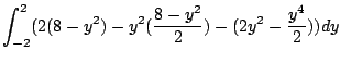 $\displaystyle \int_{-2}^{2}(2(8-y^2) - y^2 (\frac{8 - y^2}{2}) - (2y^2 - \frac{y^4}{2}) ) dy$