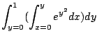 $\displaystyle \int_{y=0}^{1}(\int_{x=0}^{y}e^{y^{2}}dx) dy$