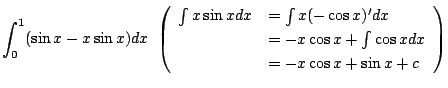 $\displaystyle \int_{0}^{1}(\sin{x} - x\sin{x}) dx  \left(\begin{array}{ll}
\in...
...&= -x\cos{x} + \int{\cos{x}}dx\\
&= -x\cos{x} + \sin{x} + c
\end{array}\right)$