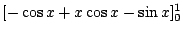 $\displaystyle [-\cos{x} + x\cos{x} - \sin{x}]_{0}^{1}$