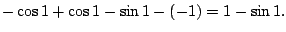$\displaystyle -\cos{1} + \cos{1} - \sin{1} - (-1) = 1 - \sin{1}.$