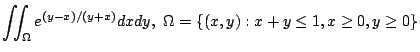 $ \displaystyle{\iint_{\Omega}e^{(y-x)/(y+x)}dxdy,  \Omega = \{(x,y) : x+y \leq 1, x \geq 0, y \geq 0 \}}$