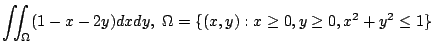 $ \displaystyle{\iint_{\Omega}(1 - x - 2y)dxdy,  \Omega = \{(x,y) : x \geq 0, y \geq 0, x^2 + y^2 \leq 1 \}}$
