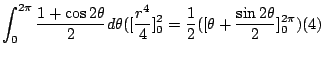 $\displaystyle \int_{0}^{2\pi}\frac{1 + \cos{2\theta}}{2} d\theta ([\frac{r^4}{4}]_{0}^{2} = \frac{1}{2}([\theta + \frac{\sin{2\theta}}{2}]_{0}^{2\pi})(4)$