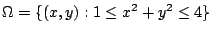 $\displaystyle \Omega = \{(x,y) : 1 \leq x^2 + y^2 \leq 4\}$