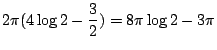 $\displaystyle 2\pi(4\log{2} - \frac{3}{2}) = 8\pi\log{2} - 3\pi$