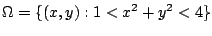 $\displaystyle \Omega = \{(x,y) : 1 < x^2 + y^2 < 4\}$