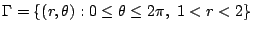 $\displaystyle \Gamma = \{(r,\theta) : 0 \leq \theta \leq 2\pi,  1 < r < 2\}$