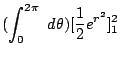 $\displaystyle (\int_{0}^{2\pi} d\theta)[\frac{1}{2}{e^{r^2}}]_{1}^{2}$