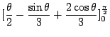 $\displaystyle [\frac{\theta}{2} - \frac{\sin{\theta}}{3} + \frac{2\cos{\theta}}{3}]_{0}^{\frac{\pi}{2}}$