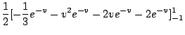 $\displaystyle \frac{1}{2}[-\frac{1}{3} e^{-v} - v^2 e^{-v} - 2v e^{-v} -2e^{-v}]_{-1}^{1}$