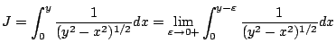 $\displaystyle J = \int_{0}^{y} \frac{1}{(y^2 - x^2)^{1/2}}dx = \lim_{\varepsilon \to 0+}\int_{0}^{y-\varepsilon}\frac{1}{(y^2 - x^2)^{1/2}}dx$