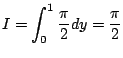 $\displaystyle I = \int_{0}^{1}\frac{\pi}{2}dy = \frac{\pi}{2}$