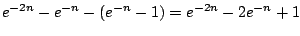 $\displaystyle e^{-2n} - e^{-n} - (e^{-n} - 1) = e^{-2n} - 2e^{-n} + 1$