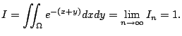 $\displaystyle I = \iint_{\Omega}e^{-(x+y)}dxdy = \lim_{n \to \infty}I_{n} = 1.$