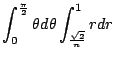 $\displaystyle \int_{0}^{\frac{\pi}{2}} \theta d\theta \int_{\frac{\sqrt{2}}{n}}^{1}r dr$
