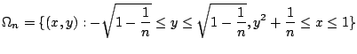 $\displaystyle \Omega_{n} = \{(x,y) : -\sqrt{1 - \frac{1}{n}} \leq y \leq \sqrt{1 - \frac{1}{n}}, y^2 + \frac{1}{n} \leq x \leq 1\}$