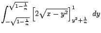 $\displaystyle \int_{-\sqrt{1 - \frac{1}{n}}}^{\sqrt{1 - \frac{1}{n}}}\left[2\sqrt{x - y^2}\right]_{y^2 + \frac{1}{n}}^{1}  dy$