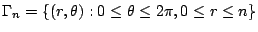 $\displaystyle \Gamma_{n} = \{(r,\theta) : 0 \leq \theta \leq 2\pi, 0 \leq r \leq n\}$