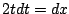 $ \displaystyle{2tdt = dx}$