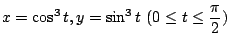 $ \displaystyle{x = \cos^{3}{t}, y = \sin^{3}{t}  (0 \leq t \leq \frac{\pi}{2})}$
