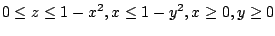 $ \displaystyle{0 \leq z \leq 1 - x^2, x \leq 1 - y^2, x \geq 0, y \geq 0}$