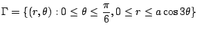 $\displaystyle \Gamma = \{(r,\theta) : 0 \leq \theta \leq \frac{\pi}{6}, 0 \leq r \leq a\cos{3\theta}\}$