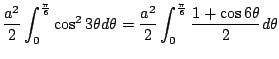 $\displaystyle \frac{a^2}{2}\int_{0}^{\frac{\pi}{6}}\cos^{2}{3\theta}d\theta = \frac{a^2}{2}\int_{0}^{\frac{\pi}{6}}\frac{1 + \cos{6\theta}}{2}d\theta$