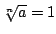 $ \sqrt[n]{a} = 1$