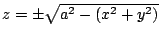 $ z = \pm \sqrt{a^2 - (x^2 + y^2)}$