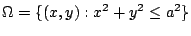$\displaystyle \Omega = \{(x,y) : x^2 + y^2 \leq a^2\}$