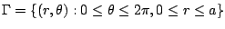 $\displaystyle \Gamma = \{(r,\theta) : 0 \leq \theta \leq 2\pi, 0 \leq r \leq a\}$