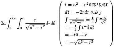 $\displaystyle 2a \int_{0}^{2\pi}\int_{0}^{r}\frac{r}{\sqrt{a^2 - r^2}}dr d\thet...
...ac{1}{2}}dt\\
= -t^{\frac{1}{2}} + c\\
= -\sqrt{a^2 - r^2}
\end{array}\right)$