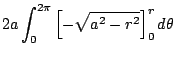 $\displaystyle 2a \int_{0}^{2\pi}\left[-\sqrt{a^2 - r^2}\right]_{0}^{r} d\theta$