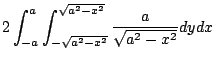 $\displaystyle 2\int_{-a}^{a}\int_{-\sqrt{a^2 - x^2}}^{\sqrt{a^2 - x^2}} \frac{a}{\sqrt{a^2 - x^2}}dy dx$
