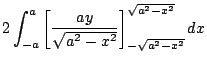 $\displaystyle 2\int_{-a}^{a}\left[\frac{ay}{\sqrt{a^2 - x^2}}\right]_{-\sqrt{a^2 - x^2}}^{\sqrt{a^2 - x^2}} dx$